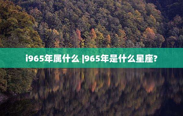 i965年属什么 |965年是什么星座?
