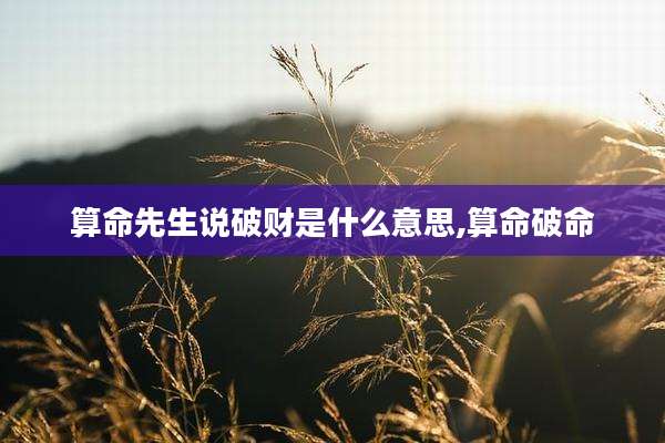 算命先生说破财是什么意思,算命破命