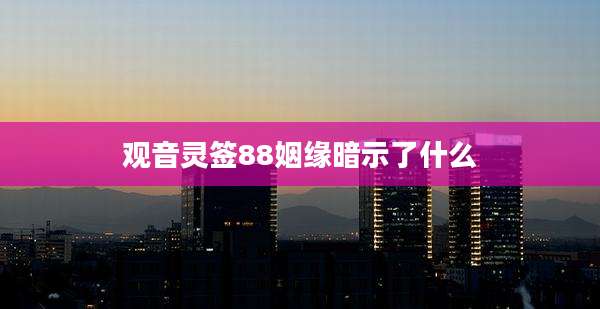 观音灵签88姻缘暗示了什么