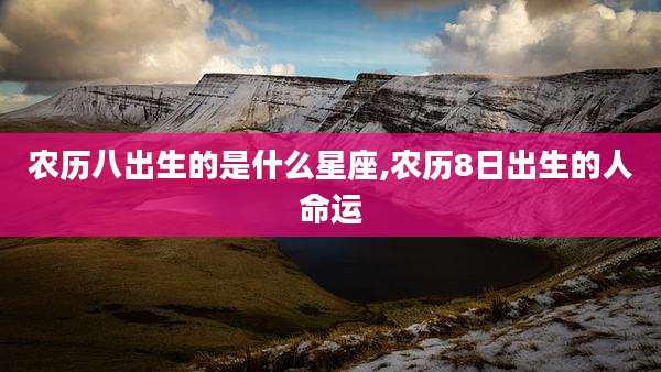 农历八出生的是什么星座,农历8日出生的人命运