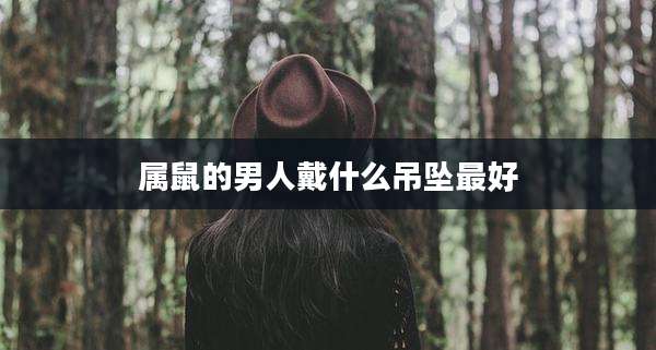 属鼠的男人戴什么吊坠最好