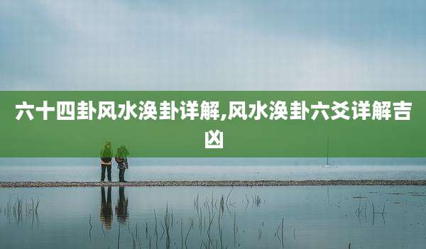 六十四卦风水涣卦详解,风水涣卦六爻详解吉凶