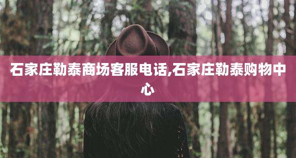 石家庄勒泰商场客服电话,石家庄勒泰购物中心