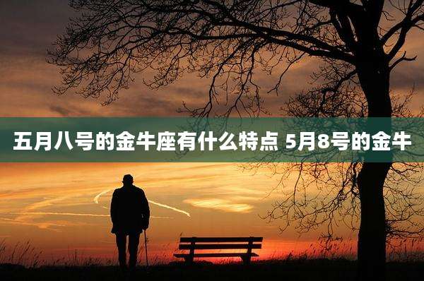 五月八号的金牛座有什么特点 5月8号的金牛