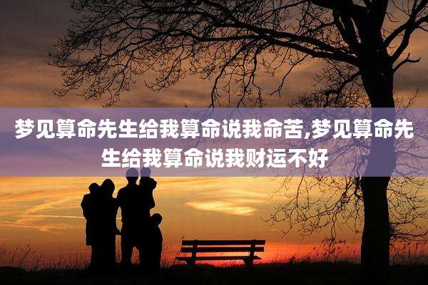 梦见算命先生给我算命说我命苦,梦见算命先生给我算命说我财运不好