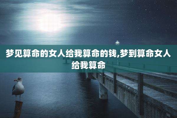 梦见算命的女人给我算命的钱,梦到算命女人给我算命