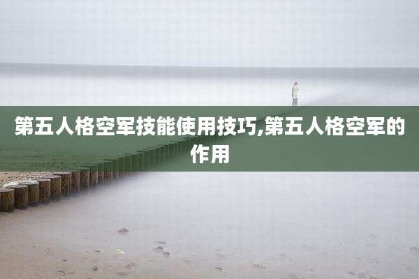 第五人格空军技能使用技巧,第五人格空军的作用