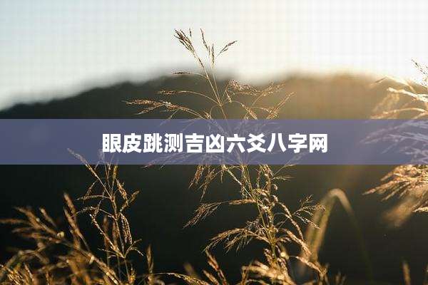 眼皮跳测吉凶六爻八字网
