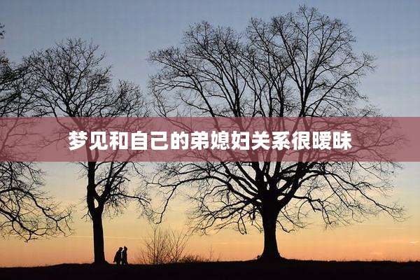梦见和自己的弟媳妇关系很暧昧