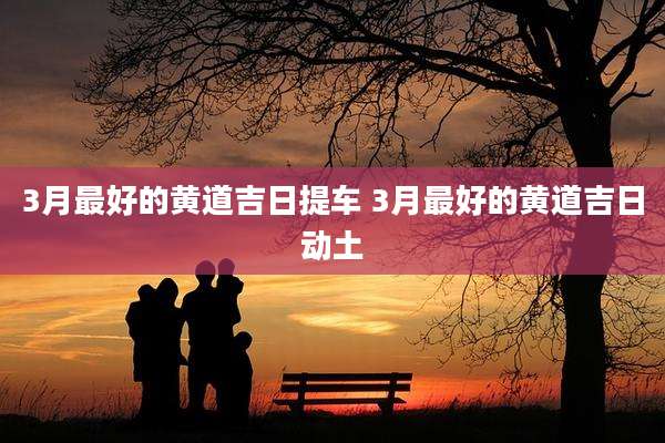 3月最好的黄道吉日提车 3月最好的黄道吉日动土
