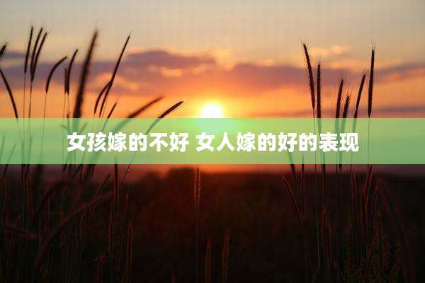 女孩嫁的不好 女人嫁的好的表现