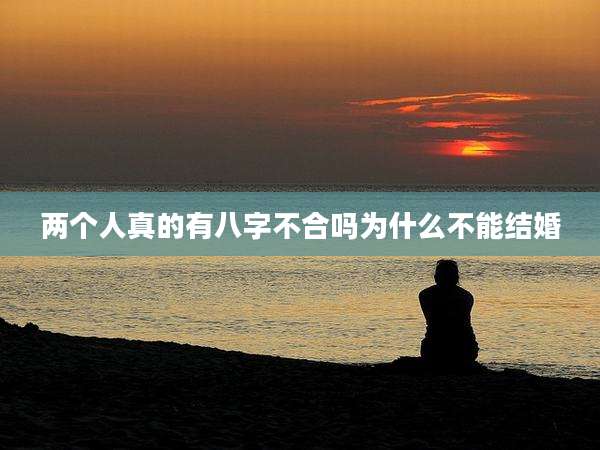 两个人真的有八字不合吗为什么不能结婚
