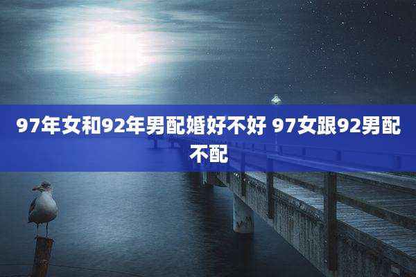 97年女和92年男配婚好不好 97女跟92男配不配