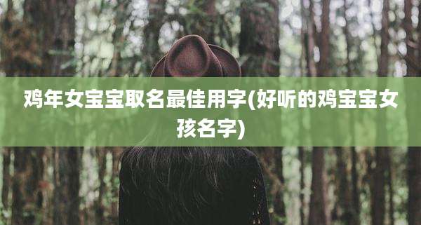 鸡年女宝宝取名最佳用字(好听的鸡宝宝女孩名字)