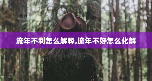 流年不利怎么解释,流年不好怎么化解