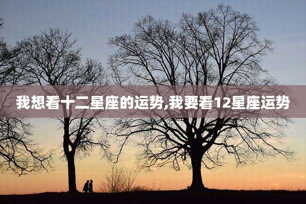 我想看十二星座的运势,我要看12星座运势