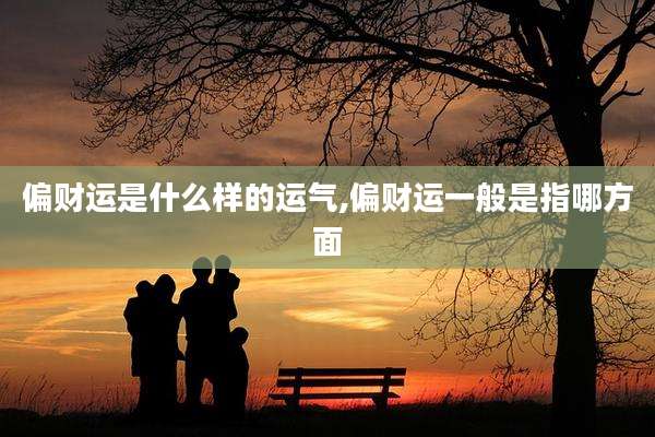 偏财运是什么样的运气,偏财运一般是指哪方面