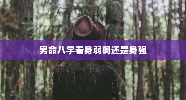 男命八字看身弱吗还是身强