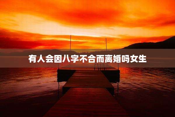 有人会因八字不合而离婚吗女生