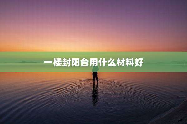 一楼封阳台用什么材料好