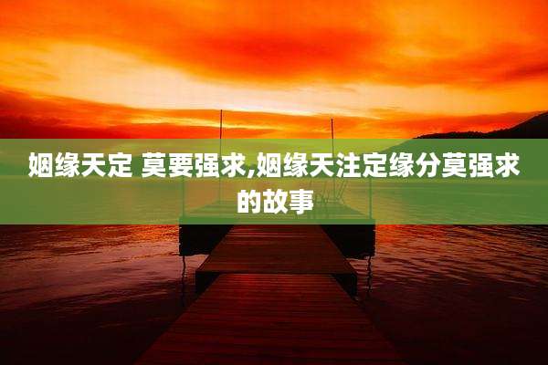 姻缘天定 莫要强求,姻缘天注定缘分莫强求的故事