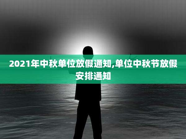 2021年中秋单位放假通知,单位中秋节放假安排通知