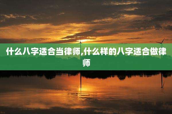 什么八字适合当律师,什么样的八字适合做律师