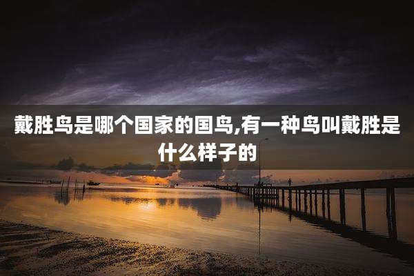 戴胜鸟是哪个国家的国鸟,有一种鸟叫戴胜是什么样子的