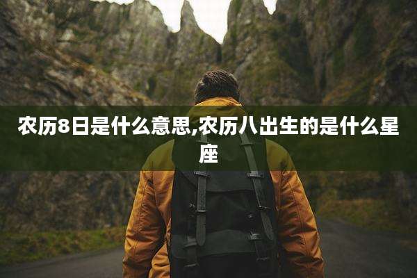 农历8日是什么意思,农历八出生的是什么星座