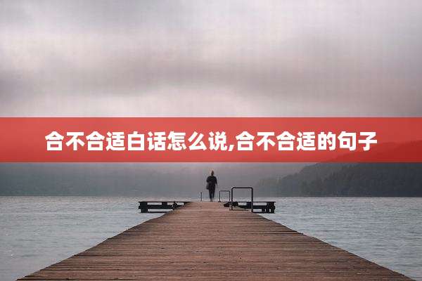 合不合适白话怎么说,合不合适的句子