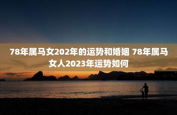 78年属马女202年的运势和婚姻 78年属马女人2023年运势如何