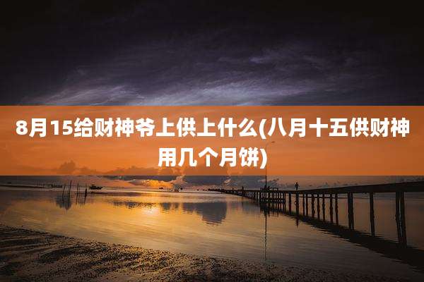 8月15给财神爷上供上什么(八月十五供财神用几个月饼)