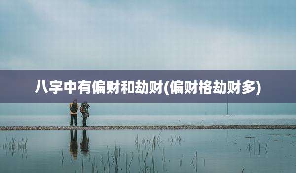 八字中有偏财和劫财(偏财格劫财多)