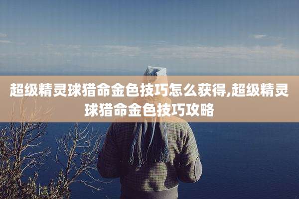 超级精灵球猎命金色技巧怎么获得,超级精灵球猎命金色技巧攻略