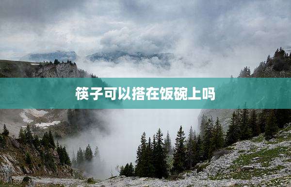 筷子可以搭在饭碗上吗