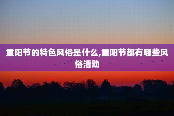 重阳节的特色风俗是什么,重阳节都有哪些风俗活动