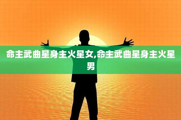 命主武曲星身主火星女,命主武曲星身主火星男