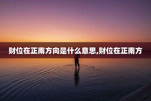 财位在正南方向是什么意思,财位在正南方