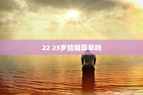 22 23岁结婚算早吗