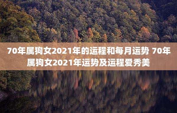 70年属狗女2021年的运程和每月运势 70年属狗女2021年运势及运程爱秀美