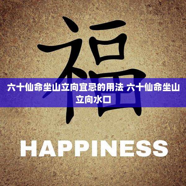 六十仙命坐山立向宜忌的用法 六十仙命坐山立向水口