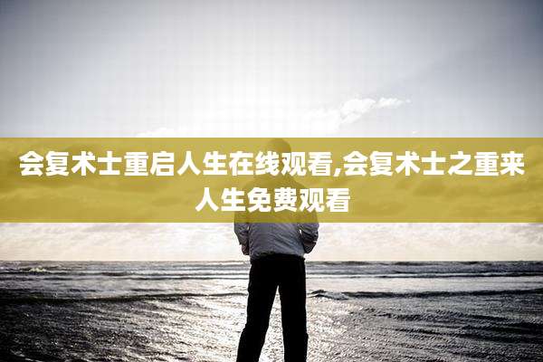 会复术士重启人生在线观看,会复术士之重来人生免费观看