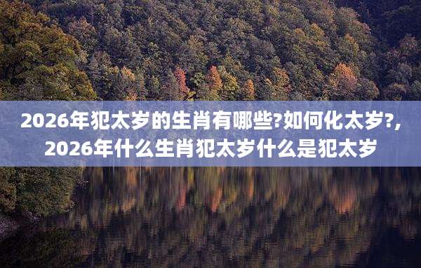 2026年犯太岁的生肖有哪些?如何化太岁?,2026年什么生肖犯太岁什么是犯太岁