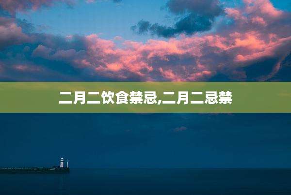二月二饮食禁忌,二月二忌禁
