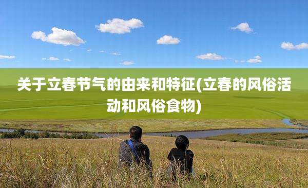 关于立春节气的由来和特征(立春的风俗活动和风俗食物)