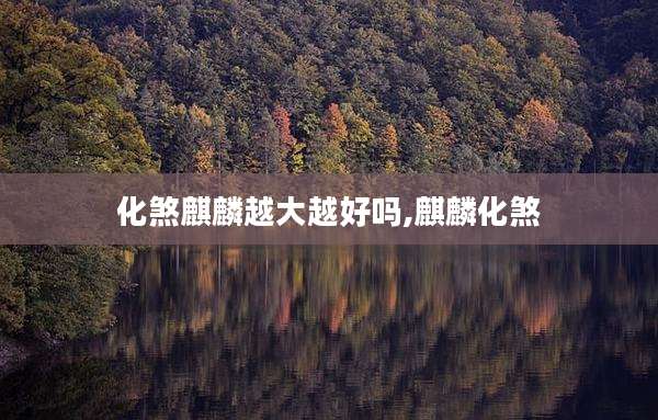 化煞麒麟越大越好吗,麒麟化煞