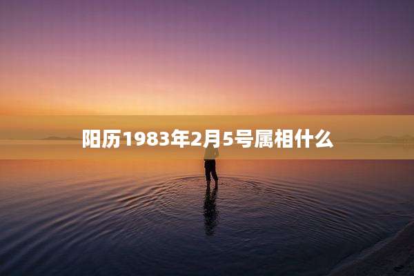 阳历1983年2月5号属相什么
