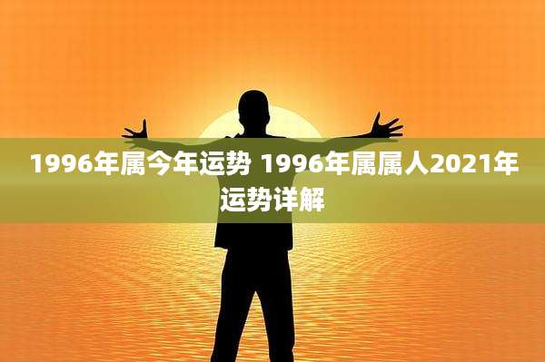 1996年属今年运势 1996年属属人2021年运势详解