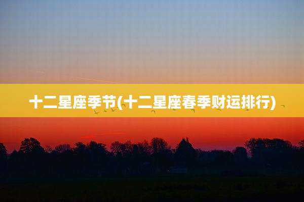 十二星座季节(十二星座春季财运排行)
