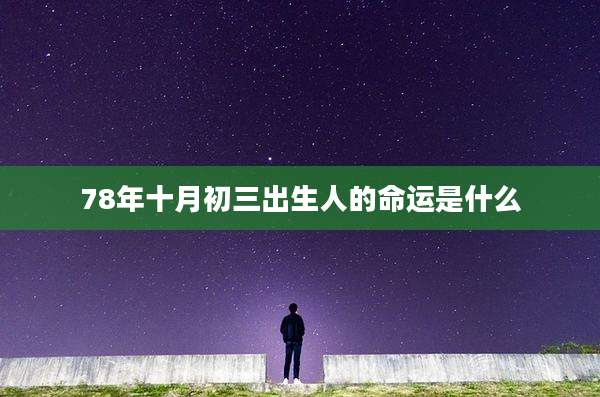 78年十月初三出生人的命运是什么
